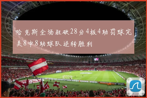哈克斯全场狂砍28分4板4助罚球完美8中8助球队逆转胜利