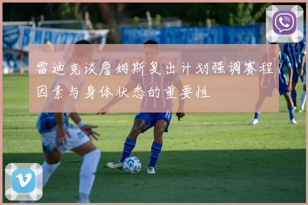 雷迪克谈詹姆斯复出计划强调赛程因素与身体状态的重要性