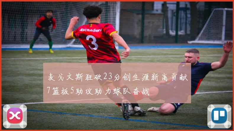 麦戈文斯狂砍23分创生涯新高贡献7篮板5助攻助力球队奋战