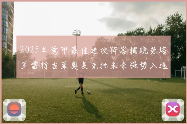 2025年意甲最佳进攻阵容揭晓劳塔罗雷特吉莱奥麦克托米奈强势入选
