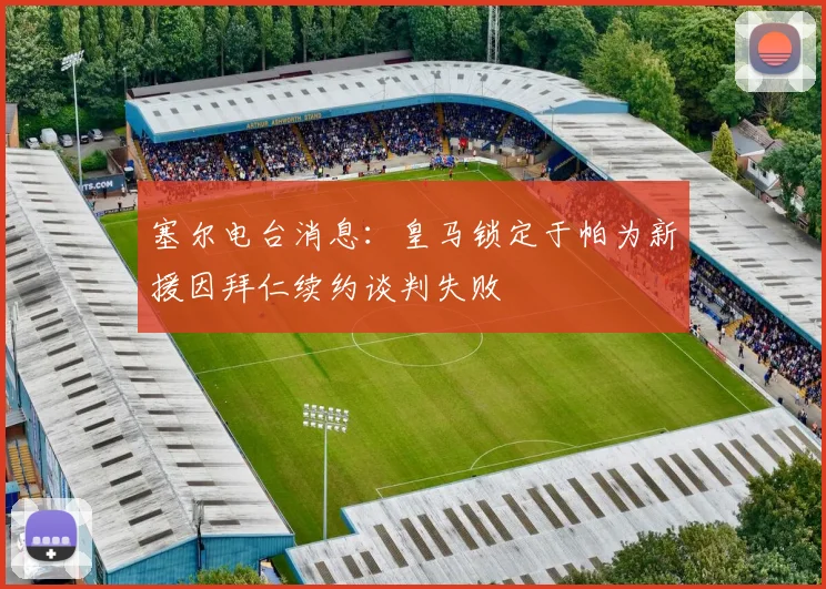 塞尔电台消息：皇马锁定于帕为新援因拜仁续约谈判失败