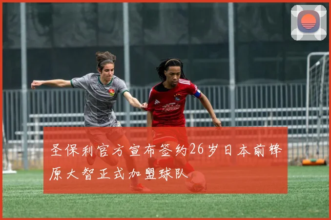 圣保利官方宣布签约26岁日本前锋原大智正式加盟球队