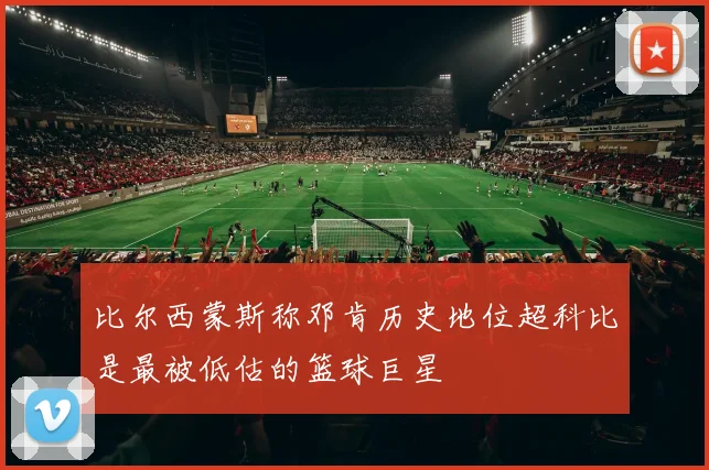 比尔西蒙斯称邓肯历史地位超科比是最被低估的篮球巨星