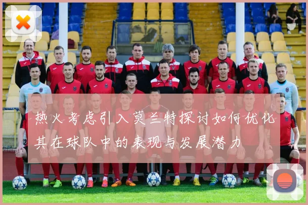 热火考虑引入莫兰特探讨如何优化其在球队中的表现与发展潜力