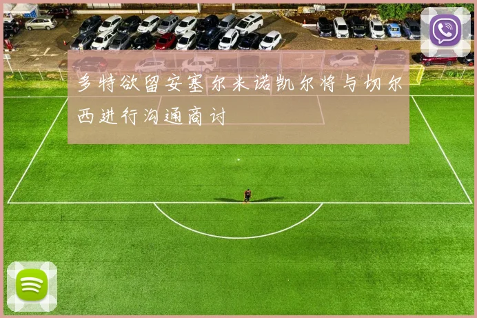 多特欲留安塞尔米诺凯尔将与切尔西进行沟通商讨