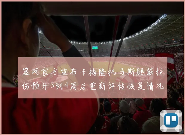 篮网官方宣布卡梅隆托马斯腿筋拉伤预计3到4周后重新评估恢复情况