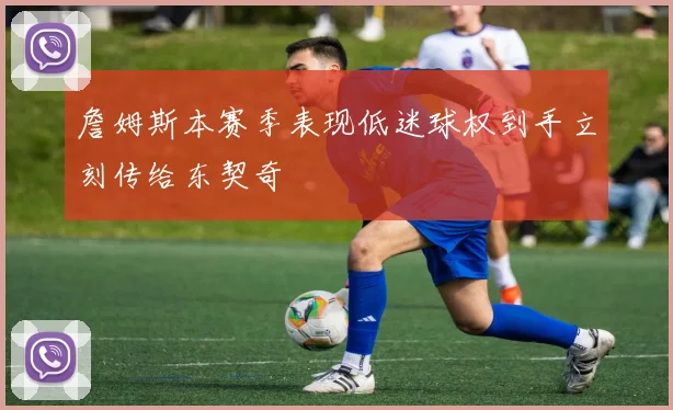 詹姆斯本赛季表现低迷球权到手立刻传给东契奇