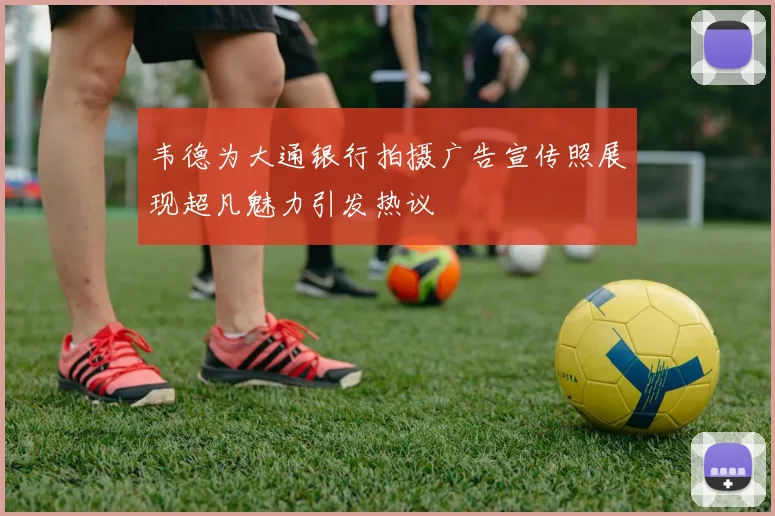 韦德为大通银行拍摄广告宣传照展现超凡魅力引发热议