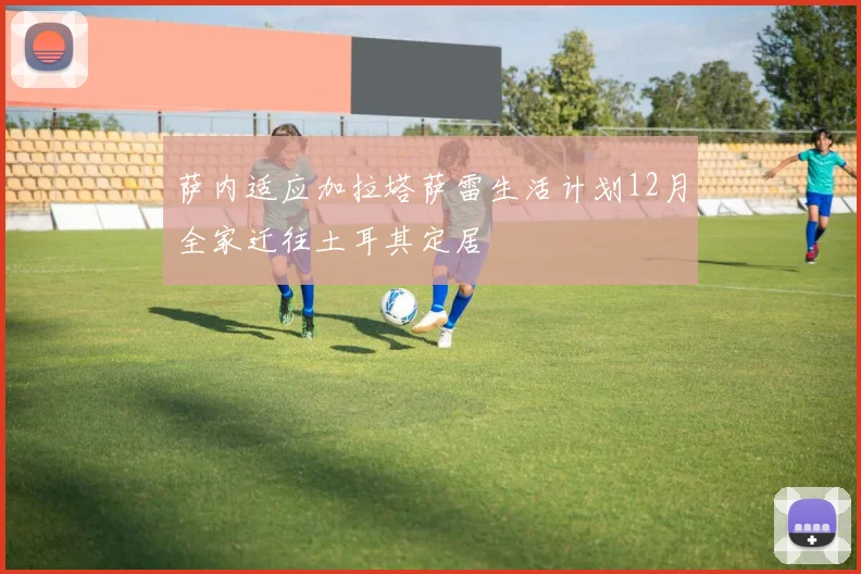 萨内适应加拉塔萨雷生活计划12月全家迁往土耳其定居
