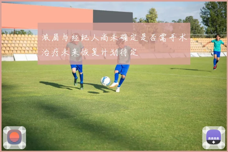 浓眉与经纪人尚未确定是否需手术治疗未来恢复计划待定