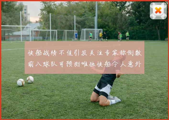 快船战绩不佳引发关注专家称倒数前八球队可预测唯独快船令人意外