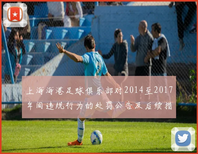 上海海港足球俱乐部对2014至2017年间违规行为的处罚公告及后续措施说明
