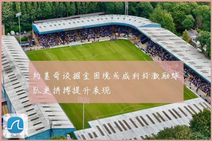 约基奇谈掘金困境或成利好激励球队更拼搏提升表现
