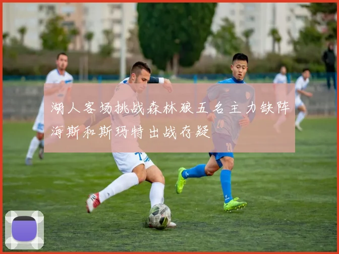湖人客场挑战森林狼五名主力缺阵海斯和斯玛特出战存疑