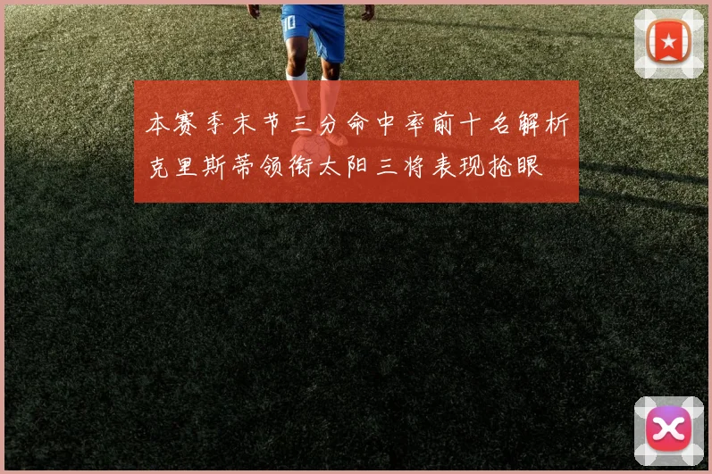 本赛季末节三分命中率前十名解析克里斯蒂领衔太阳三将表现抢眼