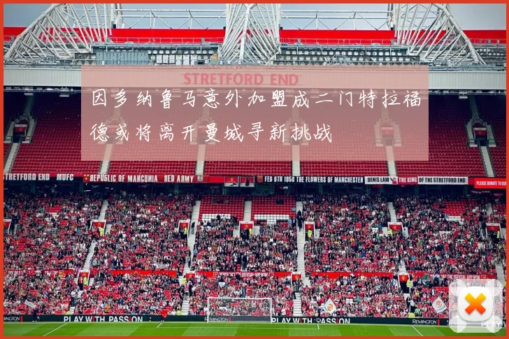 因多纳鲁马意外加盟成二门特拉福德或将离开曼城寻新挑战